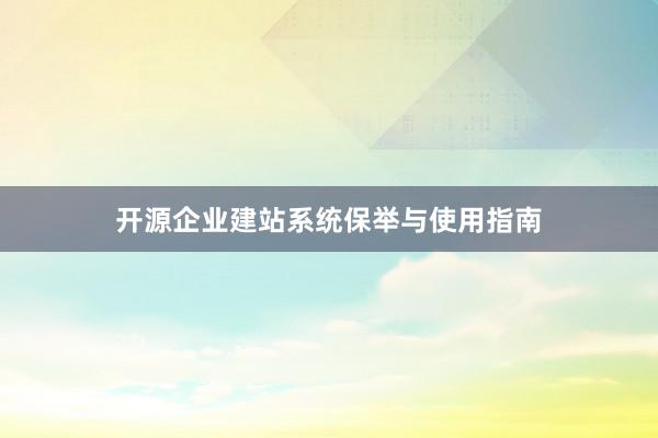 开源企业建站系统保举与使用指南