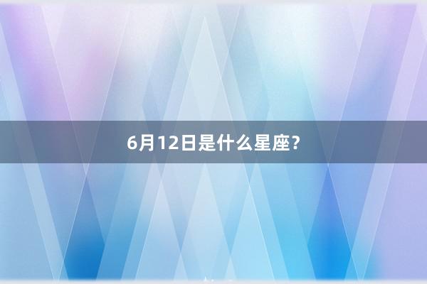 6月12日是什么星座?