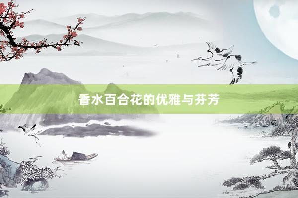 香水百合花的优雅与芬芳